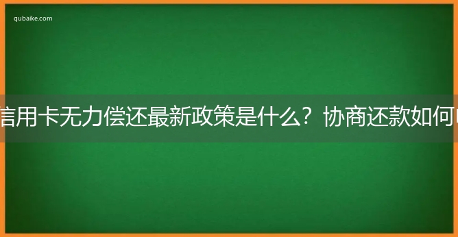 信用卡无力偿还最新政策是什么？协商还款如何申请