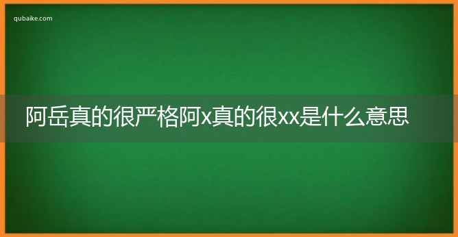 阿岳真的很严格阿x真的很xx是什么意思