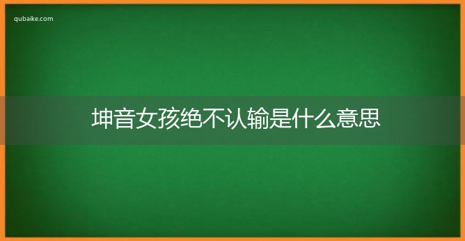 坤音女孩绝不认输是什么意思