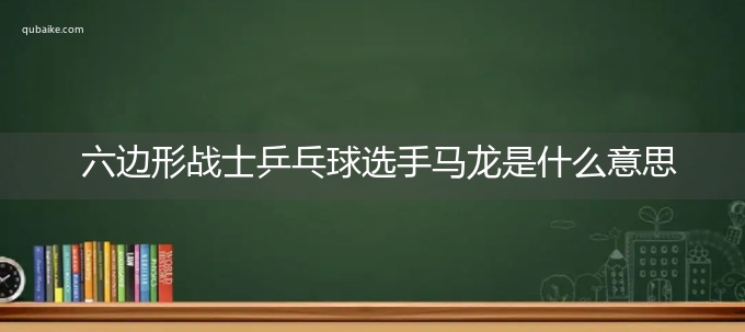 六边形战士乒乓球选手马龙是什么意思