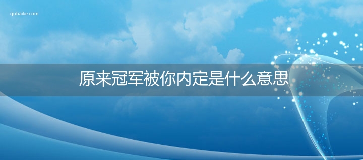 原来冠军被你内定是什么意思