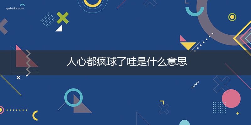 人心都疯球了哇是什么意思