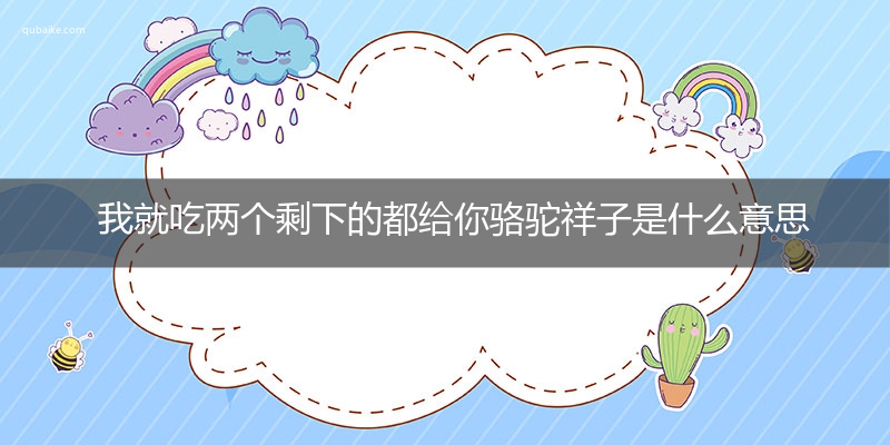 我就吃两个剩下的都给你骆驼祥子是什么意思