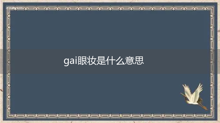 gai眼妆是什么意思