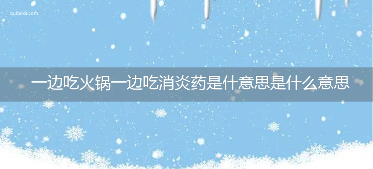 一边吃火锅一边吃消炎药是什意思是什么意思