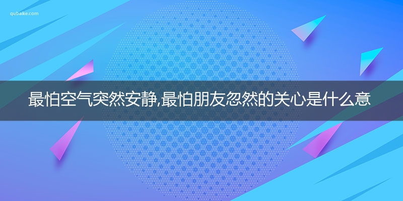 最怕空气突然安静,最怕朋友忽然的关心是什么意思