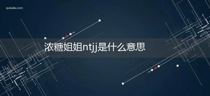 浓糖姐姐ntjj是什么意思