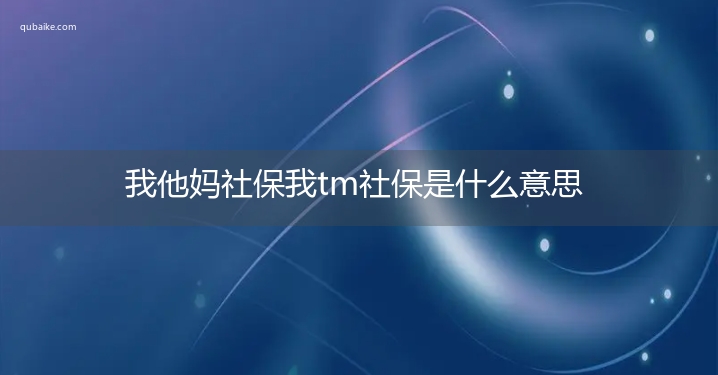 我他妈社保我tm社保是什么意思