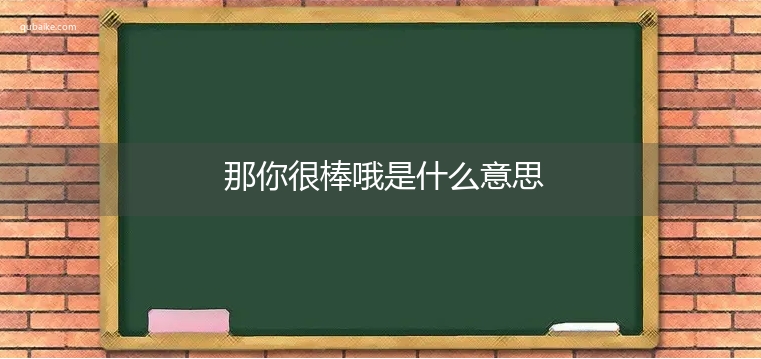 那你很棒哦是什么意思