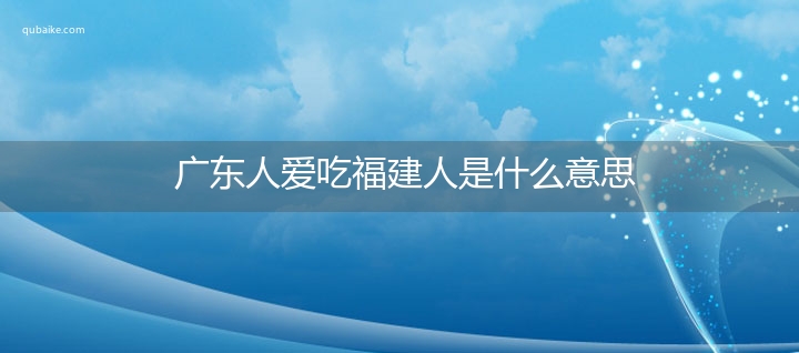 广东人爱吃福建人是什么意思