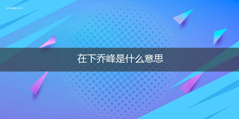 在下乔峰是什么意思