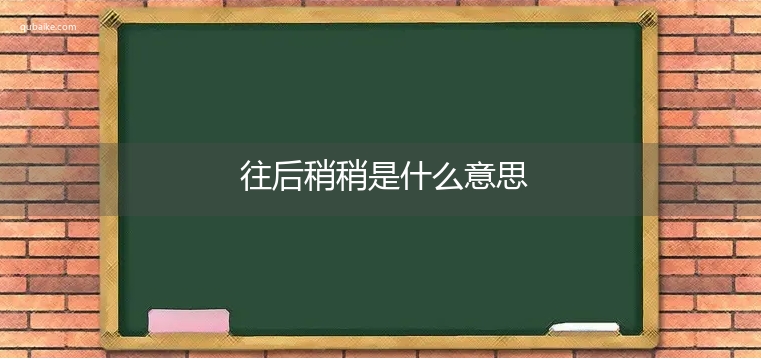 往后稍稍是什么意思