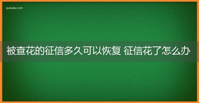 被查花的征信多久可以恢复 征信花了怎么办