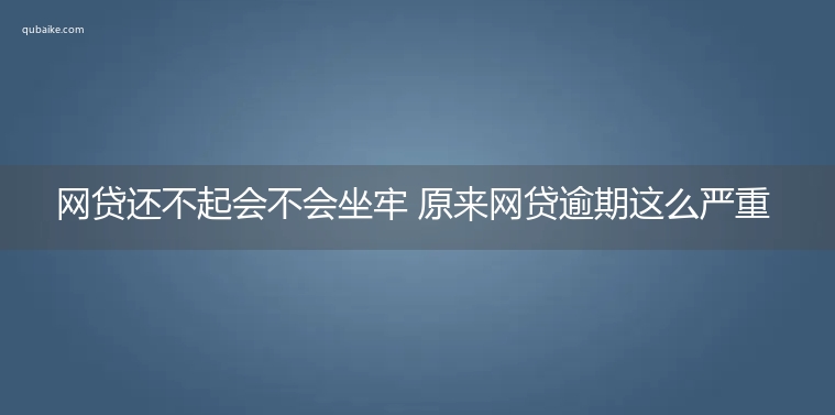 网贷还不起会不会坐牢 原来网贷逾期这么严重