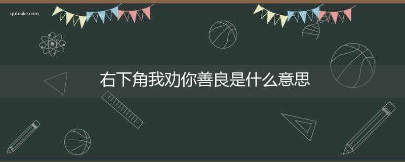 右下角我劝你善良是什么意思