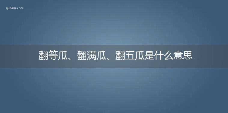 翻等瓜、翻满瓜、翻五瓜是什么意思