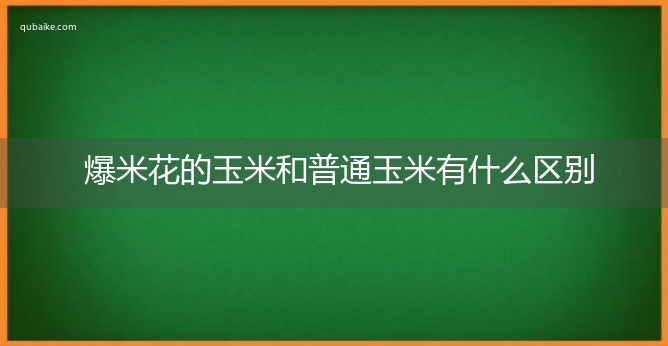 爆米花的玉米和普通玉米有什么区别