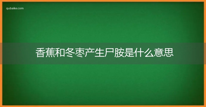 香蕉和冬枣产生尸胺是什么意思