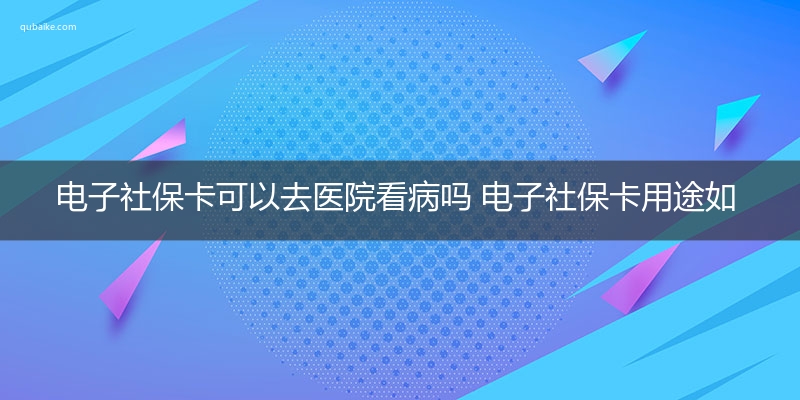 电子社保卡可以去医院看病吗 电子社保卡用途如下