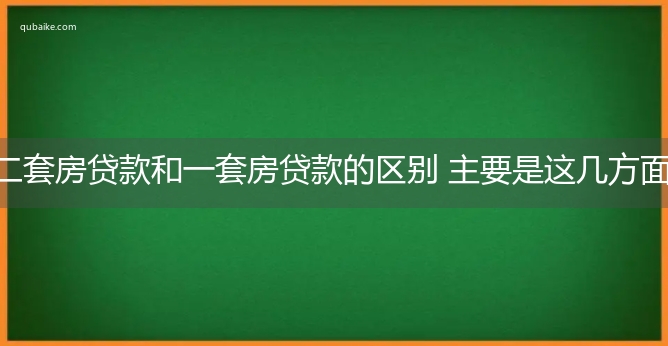 二套房贷款和一套房贷款的区别 主要是这几方面