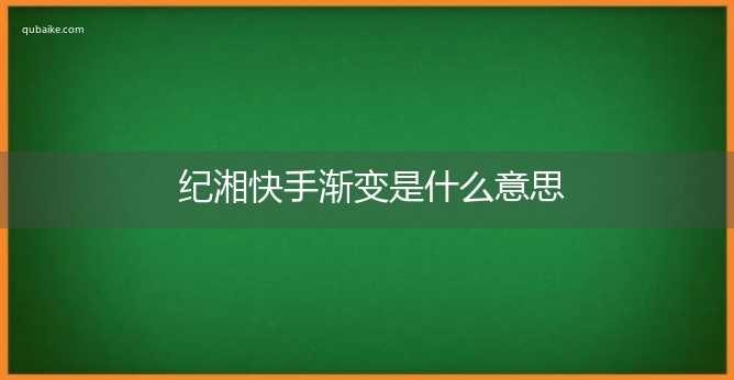 纪湘快手渐变是什么意思