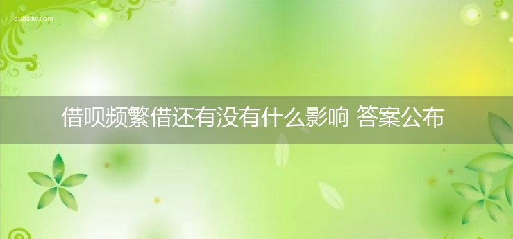 借呗频繁借还有没有什么影响 答案公布