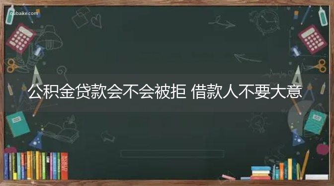 公积金贷款会不会被拒 借款人不要大意