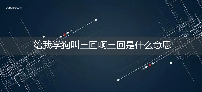 给我学狗叫三回啊三回是什么意思