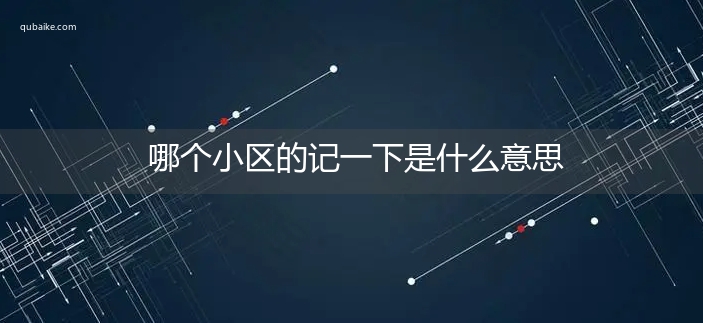 哪个小区的记一下是什么意思