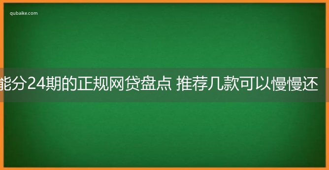 能分24期的正规网贷盘点 推荐几款可以慢慢还的