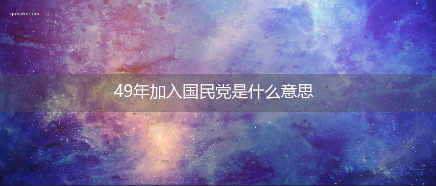 49年加入国民党是什么意思