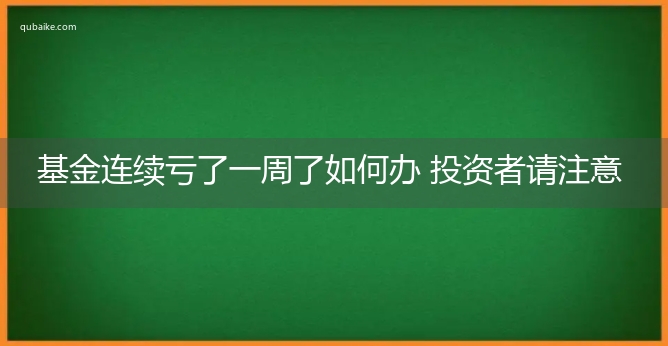 基金连续亏了一周了如何办 投资者请注意