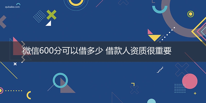 微信600分可以借多少 借款人资质很重要