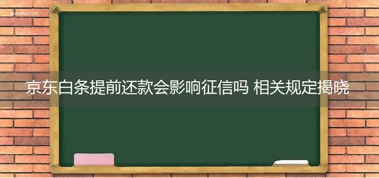 京东白条提前还款会影响征信吗 相关规定揭晓