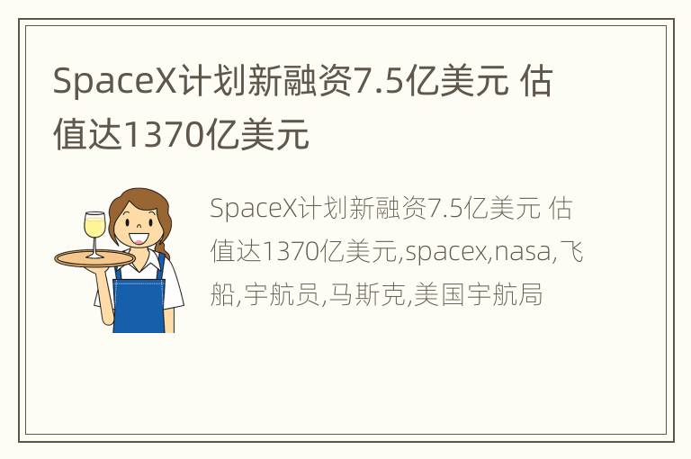 SpaceX计划新融资7.5亿美元 估值达1370亿美元