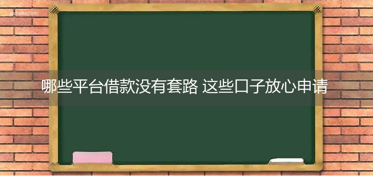 哪些平台借款没有套路 这些口子放心申请