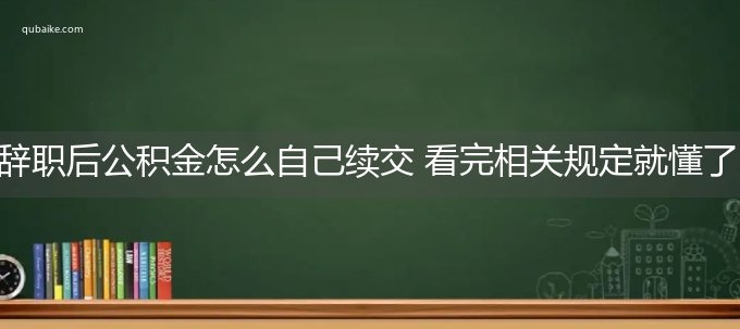 辞职后公积金怎么自己续交 看完相关规定就懂了