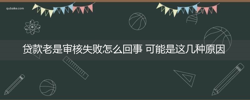 贷款老是审核失败怎么回事 可能是这几种原因