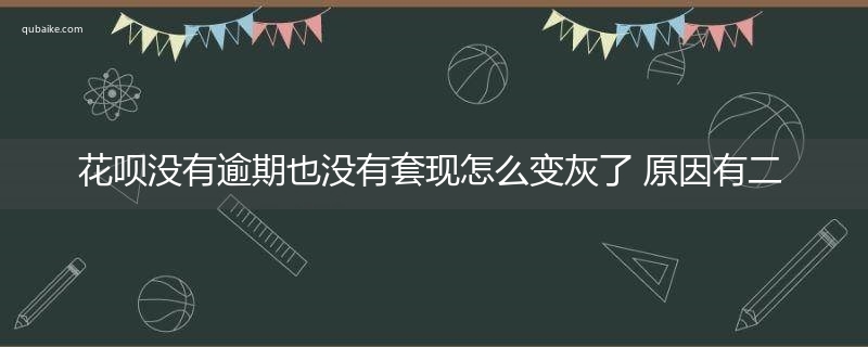 花呗没有逾期也没有套现怎么变灰了 原因有二