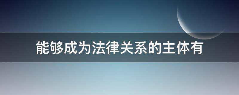 能够成为法律关系的主体有