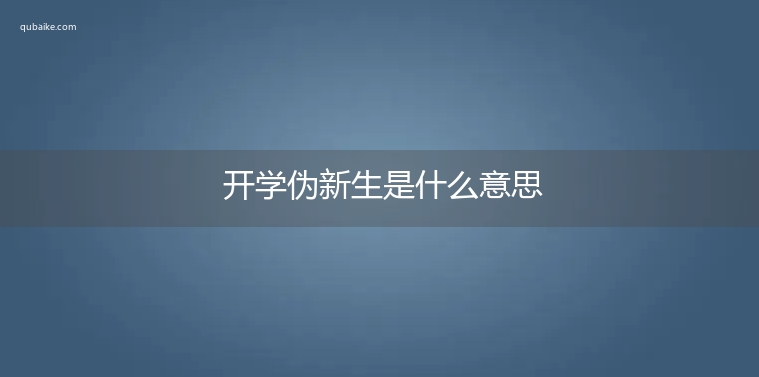 开学伪新生是什么意思