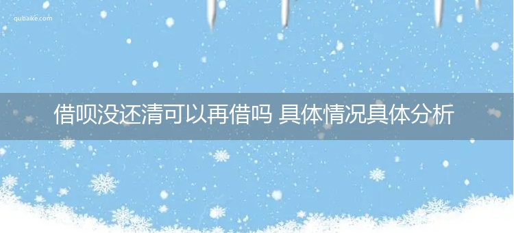 借呗没还清可以再借吗 具体情况具体分析