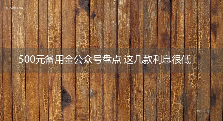 500元备用金公众号盘点 这几款利息很低