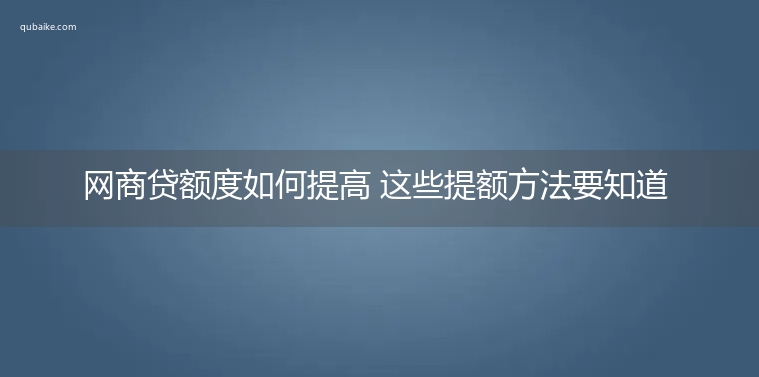 网商贷额度如何提高 这些提额方法要知道