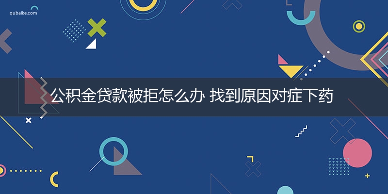 公积金贷款被拒怎么办 找到原因对症下药