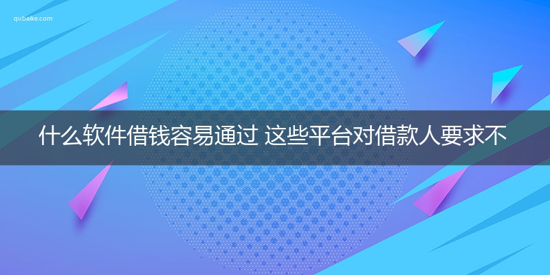 什么软件借钱容易通过 这些平台对借款人要求不高