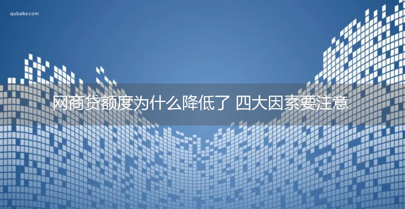 网商贷额度为什么降低了 四大因素要注意