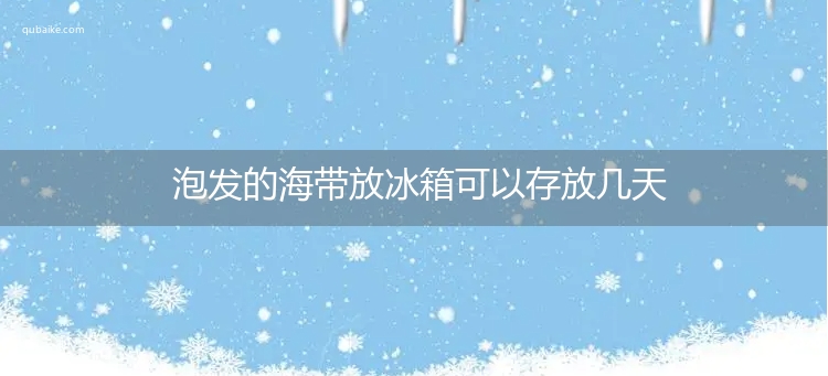 泡发的海带放冰箱可以存放几天