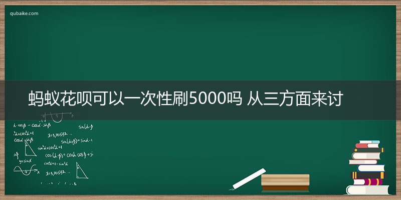 蚂蚁花呗可以一次性刷5000吗 从三方面来讨论