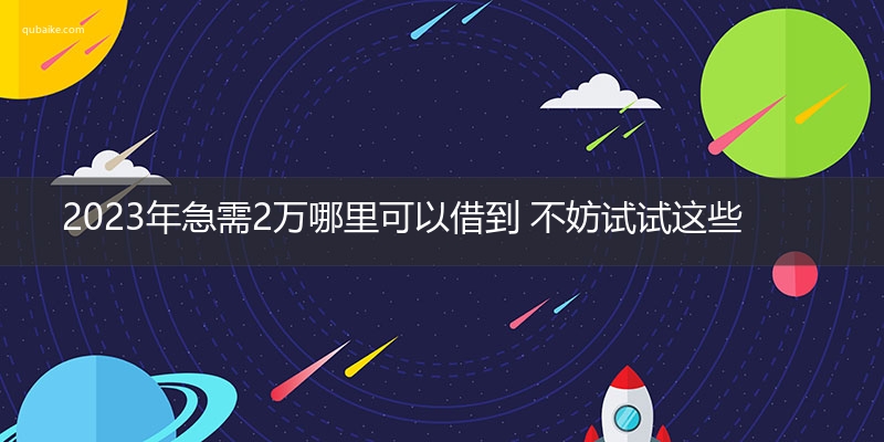 2023年急需2万哪里可以借到 不妨试试这些平台